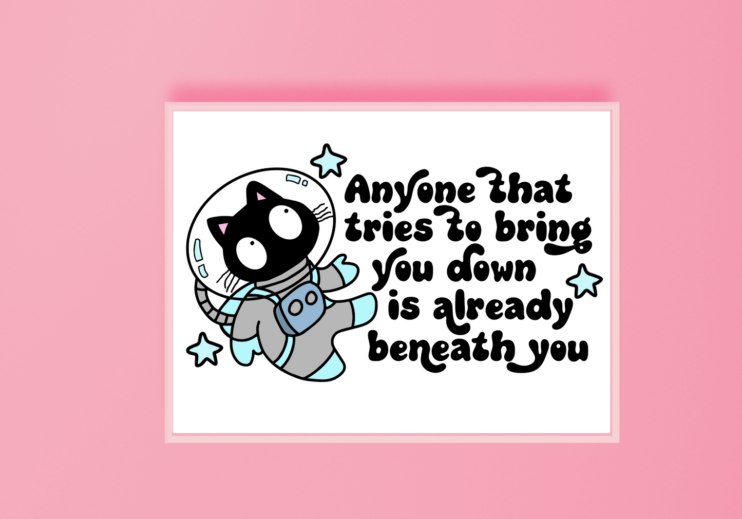 Anyone That Tries To Bring You Down... Art Print