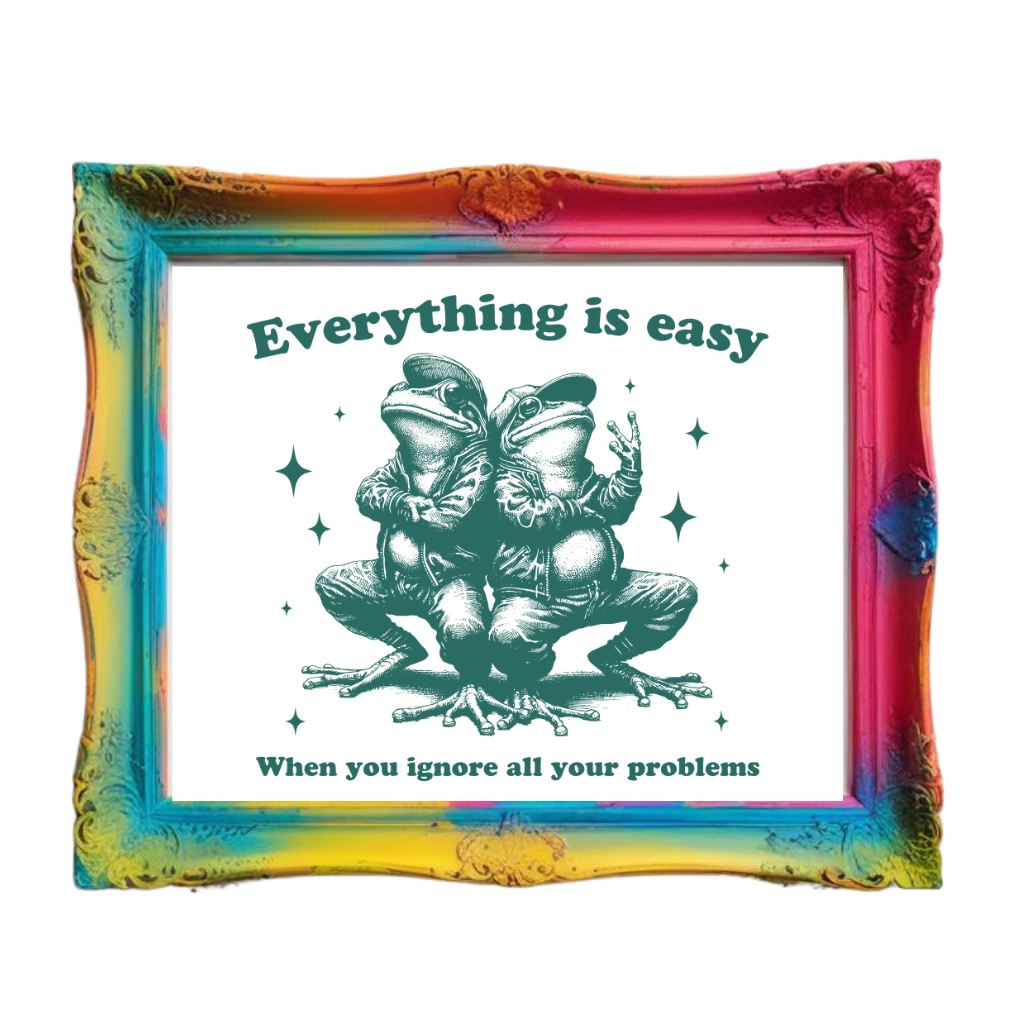 Everything is Easy When You Ignore All Your Problems Art Print